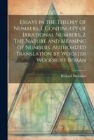 Essays in the Theory of Numbers, 1. Continuity of Irrational Numbers, 2. The Nature and Meaning of Numbers. Authorized Translation by Wooster Woodruff Beman