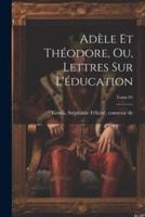 Adèle Et Théodore, Ou, Lettres Sur L'éducation; Tome 01