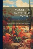Manuel De L'amateur De Cactus; Histoire Naturelle Des Plantes De La Famille Des Cactacées