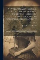A Cyclopedia of Costume, or, Dictionary of Dress, Including Notices of Contemporaneous Fashions on the Continent; a General Chronological History of the Costumes of the Principal Countries of Europe, From the Commencement of the Christian Era to The...; Volu