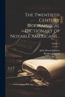 The Twentieth Century Biographical Dictionary of Notable Americans ..; Volume 2
