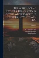The Ante-Nicene Fathers. Translations of the Writings of the Fathers Down to A.D. 325.; Volume 5