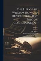 The Life of Sir William Howard Russell, the First Special Correspondent; Volume 1