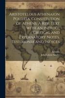 Aristotelous Athenaion Politeia. Constitution of Athens. A Rev. Text With an Introd., Critical and Explanatory Notes, Testimonia and Indices