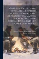 Georgia's Roster of the Revolution. Compiled Under Authority of the Legislature From Various Sources, Including Official Documents ... By Lucian Lamar Knight