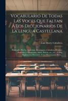 Vocabulario De Todas Las Voces Que Faltan Á Los Diccionarios De La Lengua Castellana