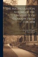 The Matriculation Albums of the University of Glasgow From 1728-1858 [Microform]