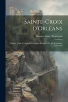 Sainte-Croix d'Orléans; Histoire D'une Cathédrale Gothique Réédifiée Par Les Bourbons, 1599-1829
