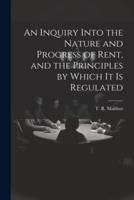 An Inquiry Into the Nature and Progress of Rent, and the Principles by Which It Is Regulated