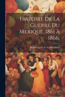 Histoire De La Guerre Du Mexique, 1861 À 1866;