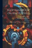 Shop Handbook on Alloy Steels; a Technical Subject Treated in a Non-Technical Way