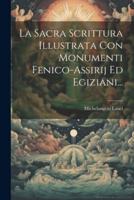 La Sacra Scrittura Illustrata Con Monumenti Fenico-Assirij Ed Egiziani...