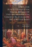 Leben Der Ausgezeichnetsten Maler, Bildhauer Und Baumeister Von Cimabue Bis Zum Jahre 1567, Zweiter Band