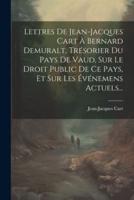Lettres De Jean-Jacques Cart À Bernard Demuralt, Trésorier Du Pays De Vaud, Sur Le Droit Public De Ce Pays, Et Sur Les Événemens Actuels...