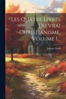 Les Quatre Livres Du Vrai Christianisme, Volume 1...