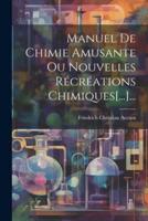 Manuel De Chimie Amusante Ou Nouvelles Récréations Chimiques[...]...