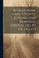 In Memoriam, John S. Verity, Funeral And Memorial Services [Ed. By J.w. Dilley]