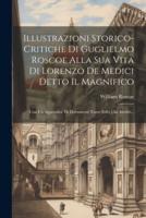 Illustrazioni Storico-Critiche Di Guglielmo Roscoe Alla Sua Vita Di Lorenzo De Medici Detto Il Magnifico