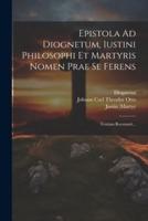 Epistola Ad Diognetum, Iustini Philosophi Et Martyris Nomen Prae Se Ferens