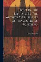 Light In The Liturgy, By The Author Of 'Glimpses Of Heaven'. By M. Sandberg
