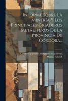 Informe Sobre La Minería Y Los Principales Criaderos Metaliferos De La Provincia De Córdoba...