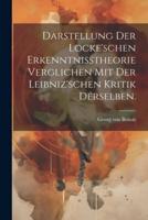 Darstellung Der Locke'schen Erkenntnisstheorie Verglichen Mit Der Leibniz'schen Kritik Derselben.