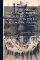 Principes De La Stratégie, Développés Par La Relation De La Campagne De 1796 En Allemagne, Volume 3...