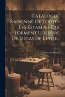 Catalogue Raisonné De Toutes Les Estampes Qui Forment L'oeuvre De Lucas De Leyde...