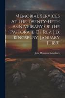 Memorial Services At The Twenty-Fifth Anniversary Of The Pastorate Of Rev. J.d. Kingsbury, January 11, 1891