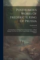 Posthumous Works Of Frederic Ii, King Of Prussia