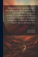 Description Géologique Des Préalpes Du Canton De Vaud Et Du Chablais Jusqu'à La Dranse Et De La Chaîne Des Dents Du Midi Formant La Partie Nord-Ouest De La Feuille 17...