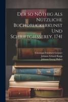 Der So Nöthig Als Nützliche Buchdruckerkunst Und Schriftgiesserey, 1741