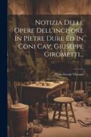 Notizia Delle Opere Dell'incisore In Pietre Dure Ed In Coni Cav. Giuseppe Girometti...