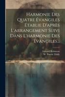 Harmonie Des Quatre Évangiles Établie D'après L'arrangement Suivi Dans L'harmonie Des Évangiles...