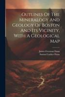 Outlines Of The Mineralogy And Geology Of Boston And Its Vicinity, With A Geological Map