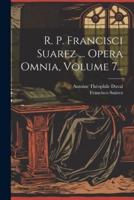 R. P. Francisci Suarez ... Opera Omnia, Volume 7...