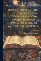 The Doctrine Of The New Jerusalem Concerning The Sacred Scripture, From The Latin Of Emanuel Swedenborg