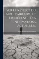Sur Le Respect Dû Aux Tombeaux, Et L'indécence Des Inhumations Actuelles...