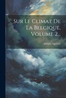 Sur Le Climat De La Belgique, Volume 2...