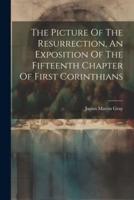 The Picture Of The Resurrection, An Exposition Of The Fifteenth Chapter Of First Corinthians