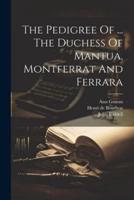 The Pedigree Of ... The Duchess Of Mantua, Montferrat And Ferrara