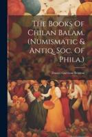 The Books Of Chilan Balam. (Numismatic & Antiq. Soc. Of Phila.)