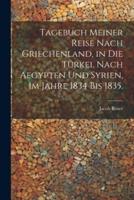 Tagebuch Meiner Reise Nach Griechenland, in Die Türkei, Nach Aegypten Und Syrien, Im Jahre 1834 Bis 1835.