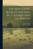 The New Hand-Book Of Ireland, By J. Godkin And J.a. Walker