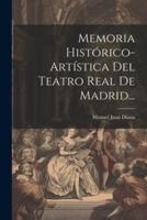 Memoria Histórico-Artística Del Teatro Real De Madrid...