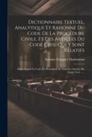 Dictionnaire Textuel, Analytique Et Raisonné Du Code De La Procédure Civile, Et Des Articles Du Code Civil Qui Y Sont Relatifs