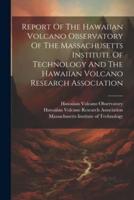 Report Of The Hawaiian Volcano Observatory Of The Massachusetts Institute Of Technology And The Hawaiian Volcano Research Association
