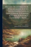 Recueil De Lettres De M. Winckelmann Sur Les Découvertes Faites À Herculanum, À Pompeii, À Stabia, À Pestum, À Caserte Et À Rome......