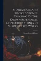Shakespeare And Precious Stones, Treating Of The Known References Of Precious Stones In Shakespeare's Works