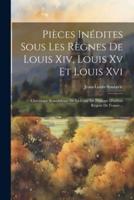 Pièces Inédites Sous Les Règnes De Louis Xiv, Louis Xv Et Louis Xvi
